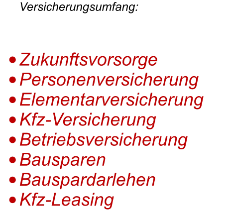 Versicherungsumfang: •	Zukunftsvorsorge •	Personenversicherung •	Elementarversicherung •	Kfz-Versicherung •	Betriebsversicherung •	Bausparen •	Bauspardarlehen •	Kfz-Leasing